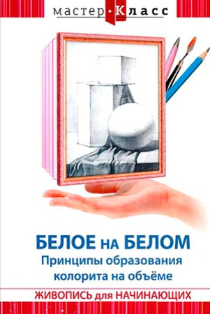 DVD Мастер-класс. Живопись для начинающих. Белое на белом. Принципы образования колорита на объеме, обучающая программа
