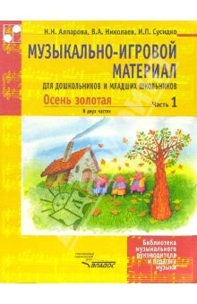 Алпарова Н. Н. , Николаева В. А. , Сусидко И. П. Осень золотая. В 2часть 1. Муз. -игр материал для дошкольников и младших школ. :Учебно-методическое пособие